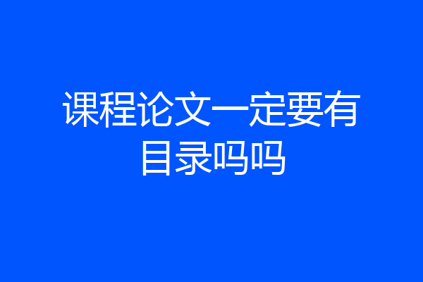 课程论文一定要有目录吗吗
