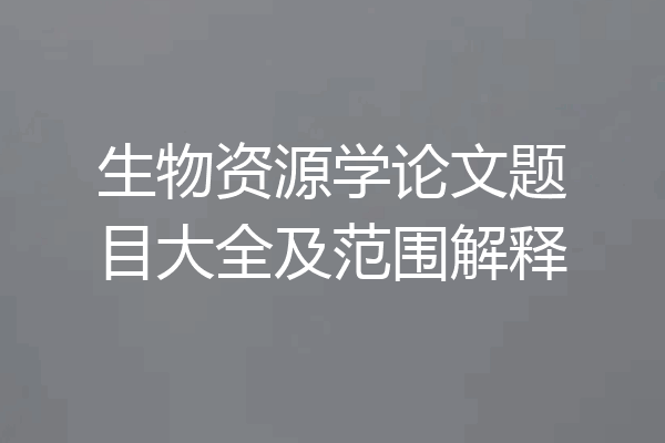 生物资源学论文题目大全及范围解释