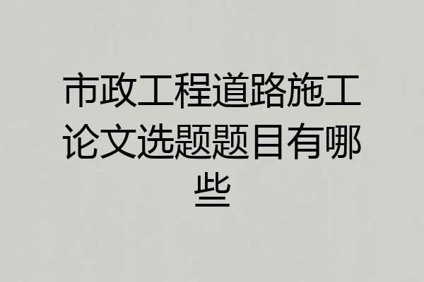 市政工程道路施工论文选题题目有哪些