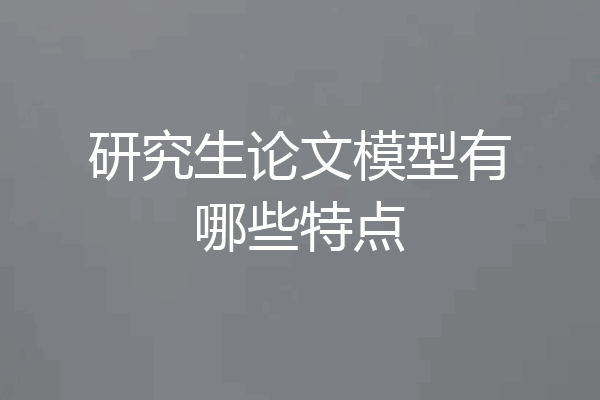 研究生论文模型有哪些特点