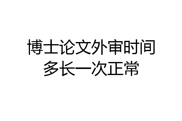 博士论文外审时间多长一次正常