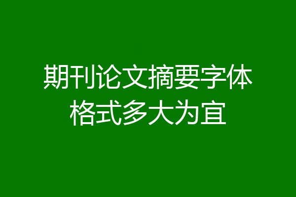 期刊论文摘要字体格式多大为宜