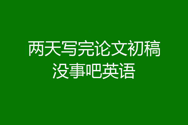 两天写完论文初稿没事吧英语