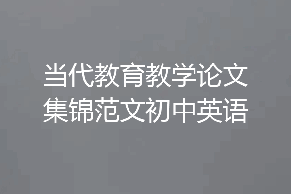 当代教育教学论文集锦范文初中英语
