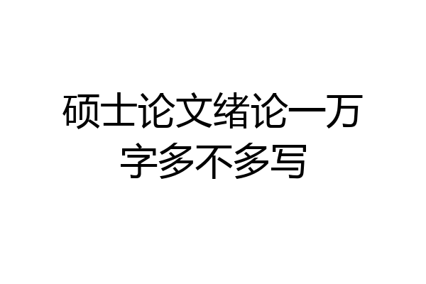 硕士论文绪论一万字多不多写