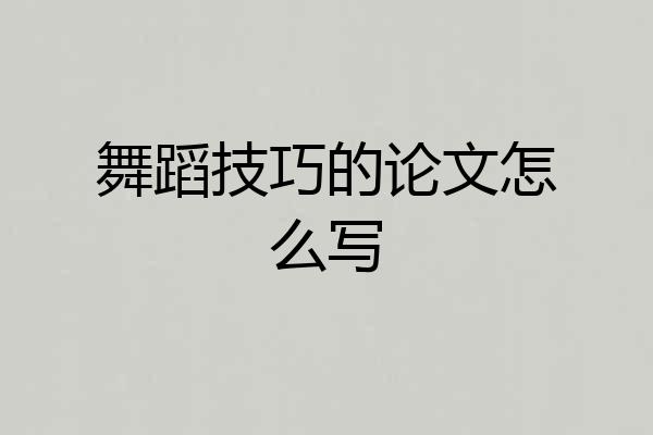 舞蹈技巧的论文怎么写