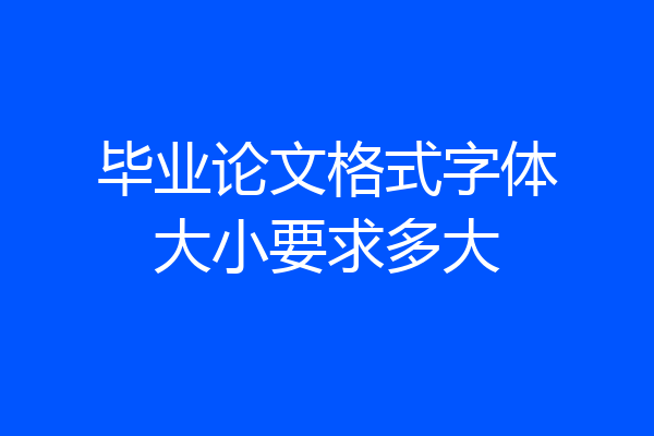 毕业论文格式字体大小要求多大