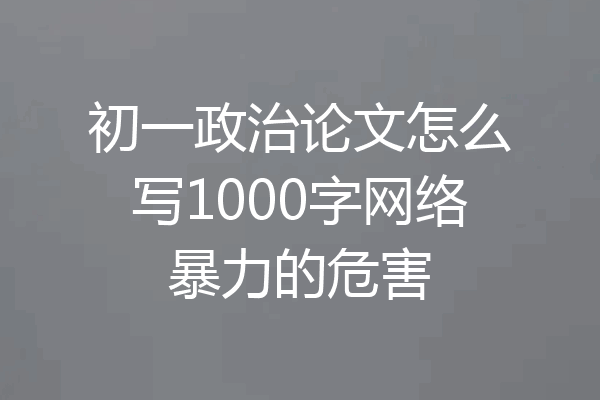 初一政治论文怎么写1000字网络暴力的危害