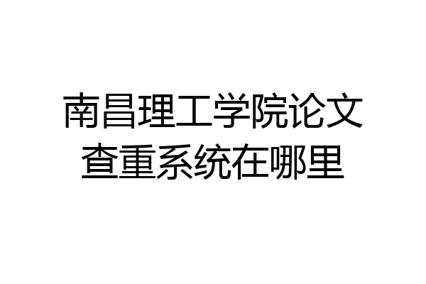 南昌理工学院论文查重系统在哪里