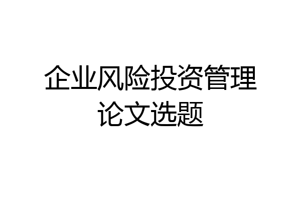 企业风险投资管理论文选题