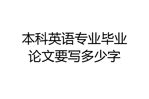 本科英语专业毕业论文要写多少字