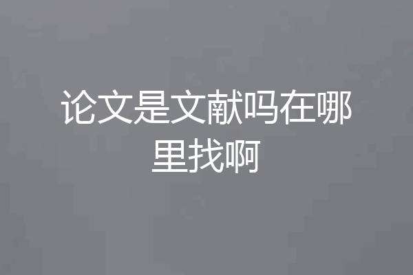 论文是文献吗在哪里找啊