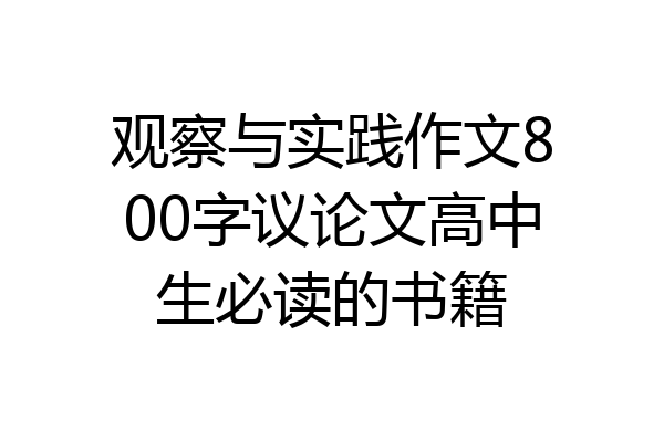 观察与实践作文800字议论文高中生必读的书籍