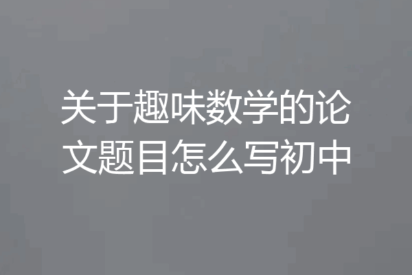 关于趣味数学的论文题目怎么写初中