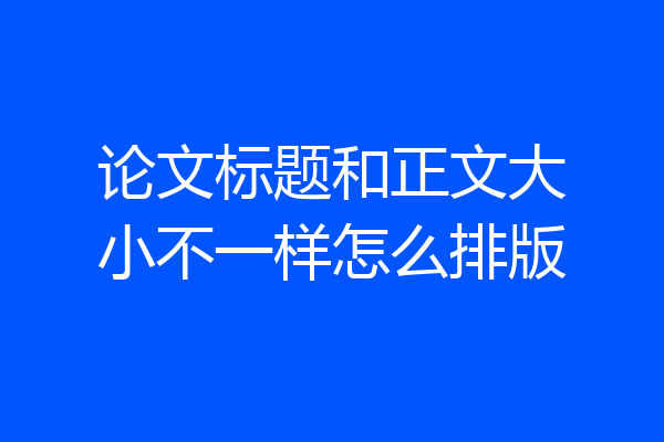 论文标题和正文大小不一样怎么排版