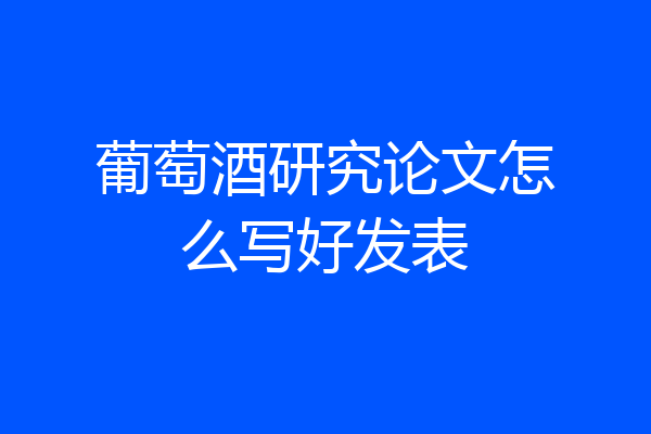 葡萄酒研究论文怎么写好发表