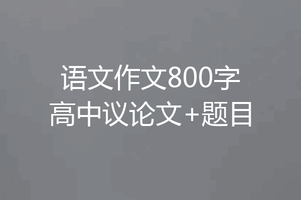 语文作文800字高中议论文+题目