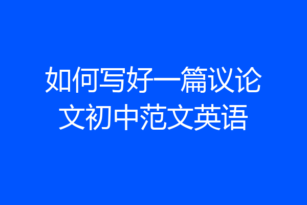 如何写好一篇议论文初中范文英语
