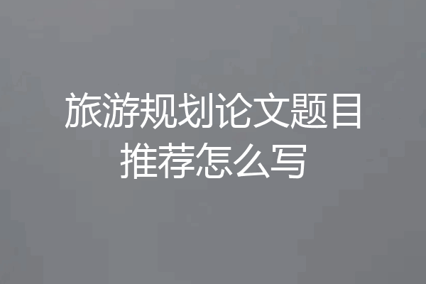 旅游规划论文题目推荐怎么写