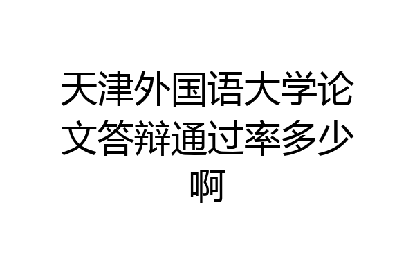 天津外国语大学论文答辩通过率多少啊