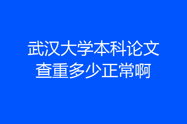 武汉大学本科论文查重多少正常啊