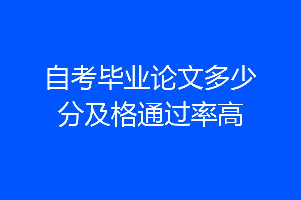 自考毕业论文多少分及格通过率高