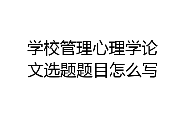 学校管理心理学论文选题题目怎么写