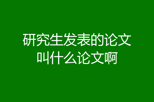 研究生发表的论文叫什么论文啊