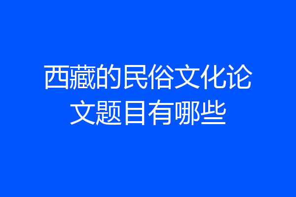 西藏的民俗文化论文题目有哪些