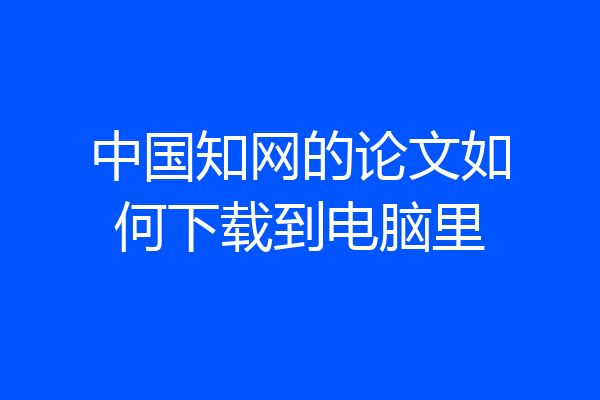中国知网的论文如何下载到电脑里