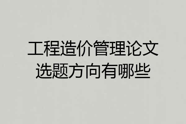 工程造价管理论文选题方向有哪些