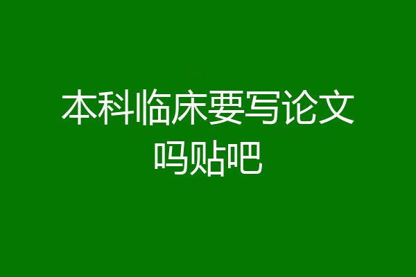 本科临床要写论文吗贴吧