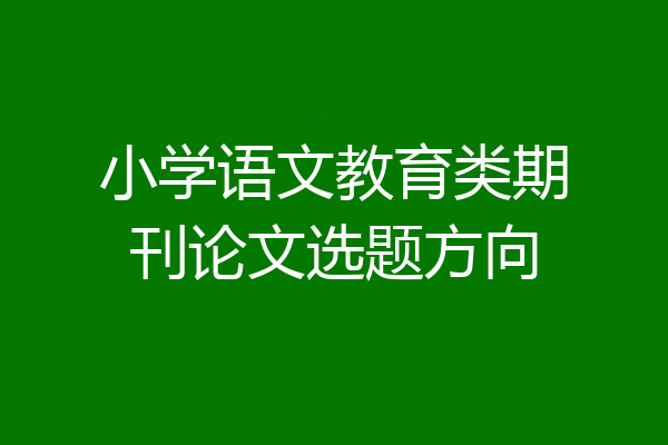 小学语文教育类期刊论文选题方向