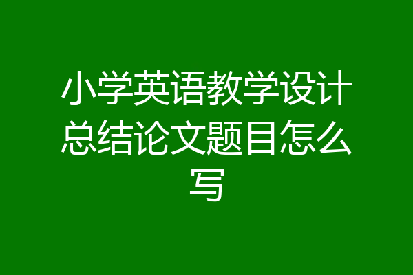 小学英语教学设计总结论文题目怎么写
