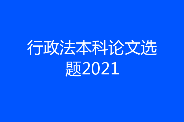 行政法本科论文选题2021