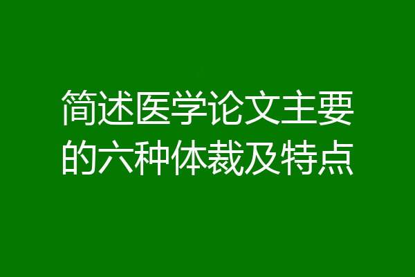 简述医学论文主要的六种体裁及特点