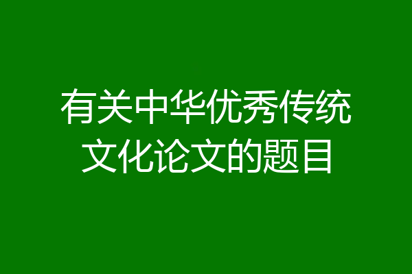 有关中华优秀传统文化论文的题目