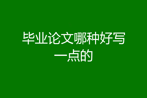 毕业论文哪种好写一点的