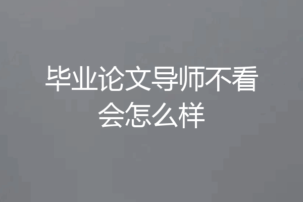 毕业论文导师不看会怎么样