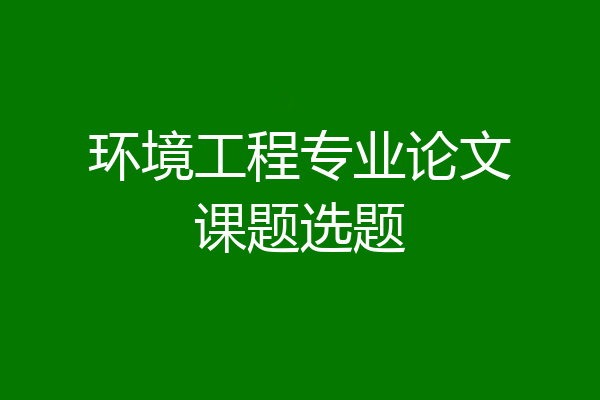 环境工程专业论文课题选题