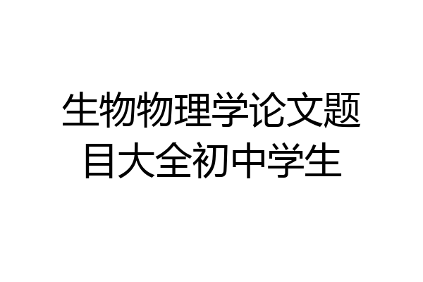 生物物理学论文题目大全初中学生