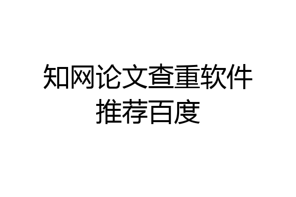 知网论文查重软件推荐百度