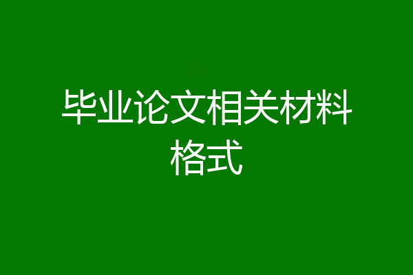 毕业论文相关材料格式