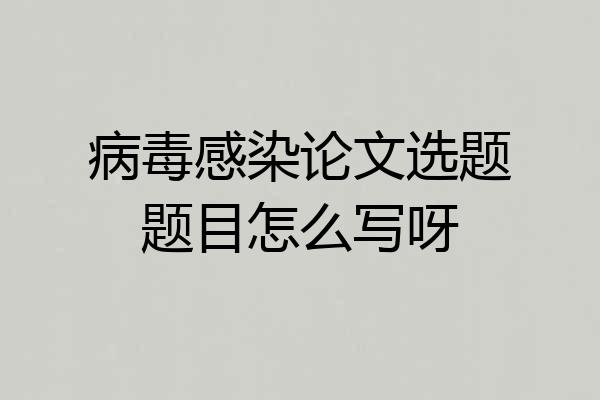 病毒感染论文选题题目怎么写呀