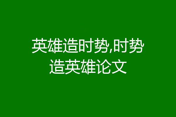 英雄造时势,时势造英雄论文