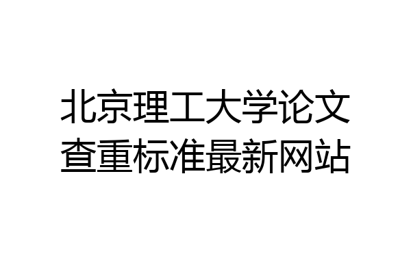 北京理工大学论文查重标准最新网站
