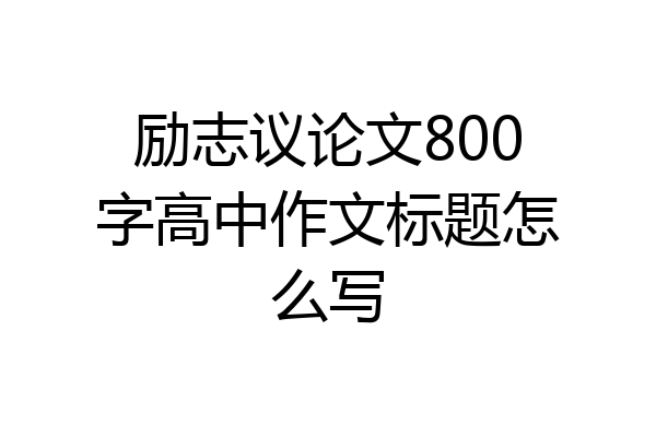 励志议论文800字高中作文标题怎么写