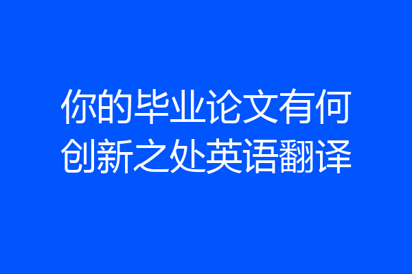 你的毕业论文有何创新之处英语翻译
