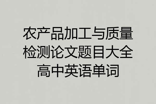 农产品加工与质量检测论文题目大全高中英语单词