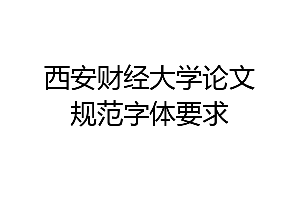 西安财经大学论文规范字体要求